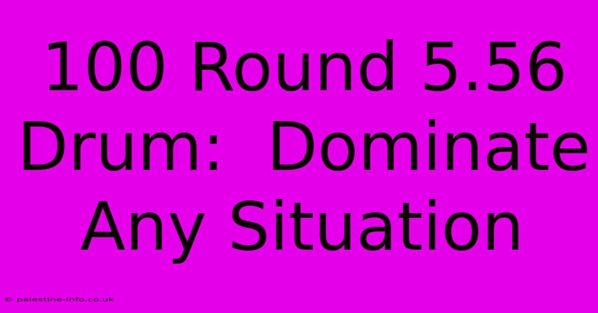 100 Round 5.56 Drum:  Dominate Any Situation