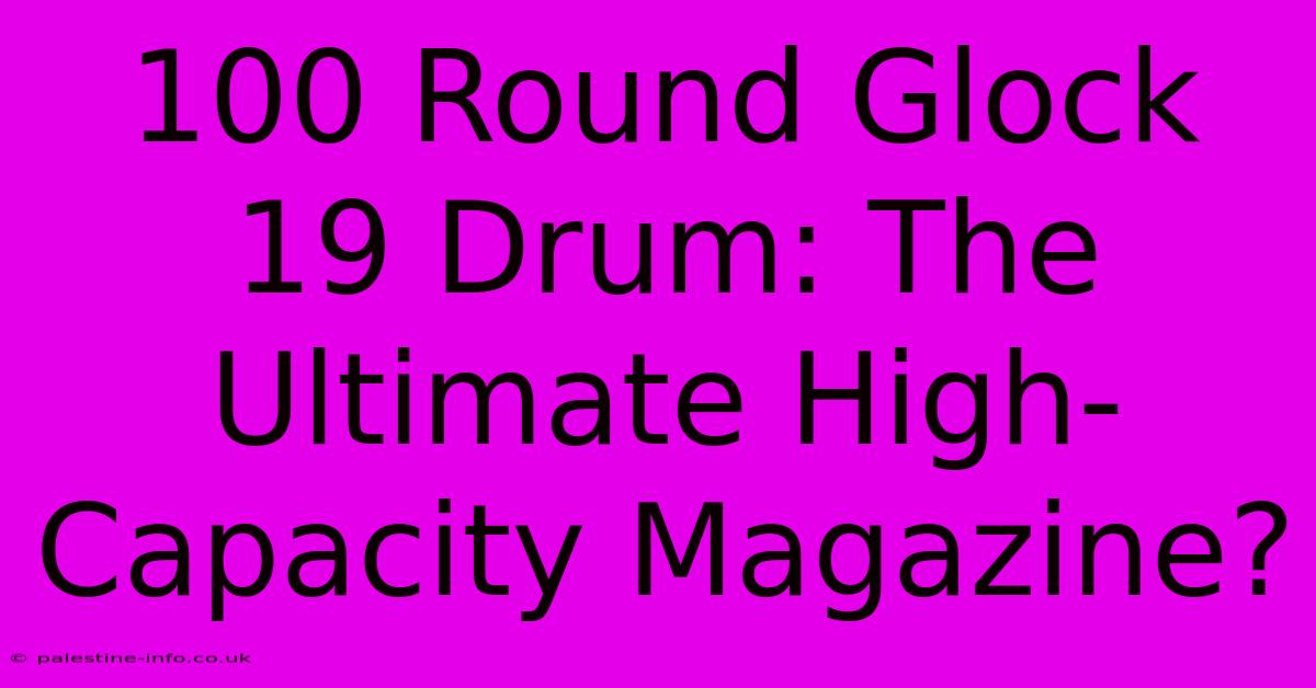 100 Round Glock 19 Drum: The Ultimate High-Capacity Magazine?