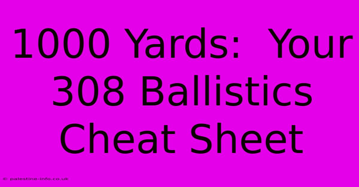 1000 Yards:  Your 308 Ballistics Cheat Sheet