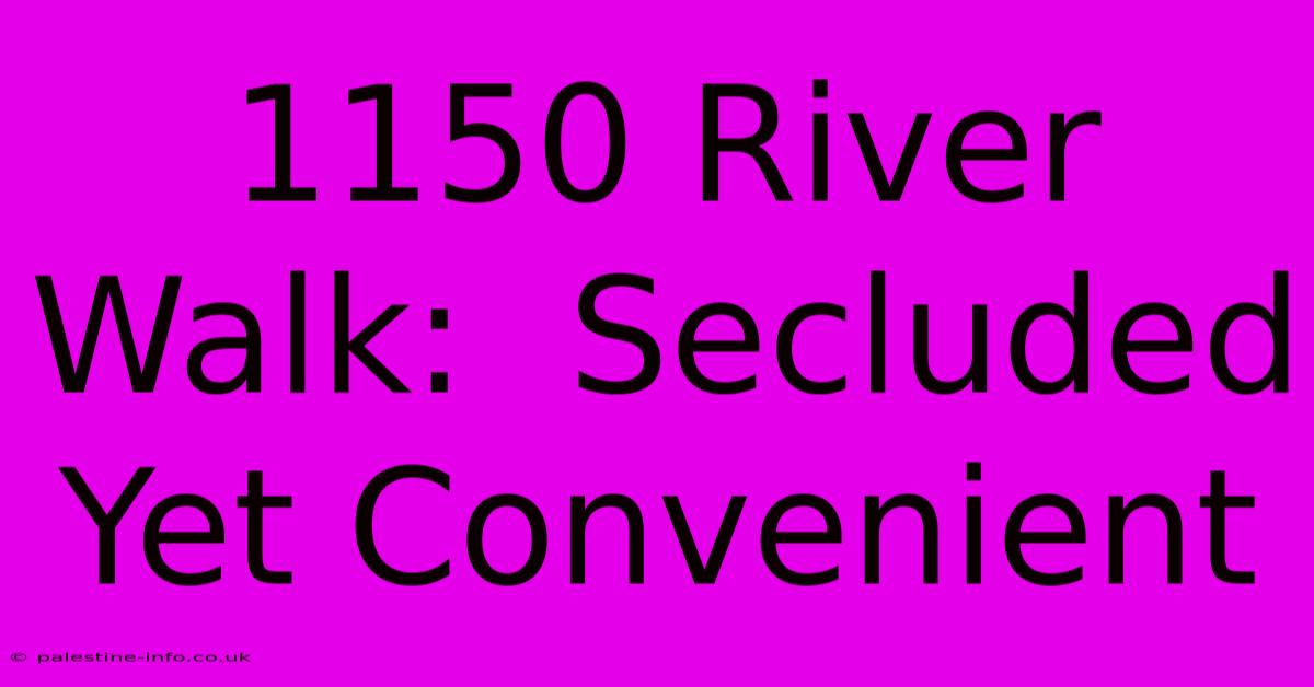 1150 River Walk:  Secluded Yet Convenient