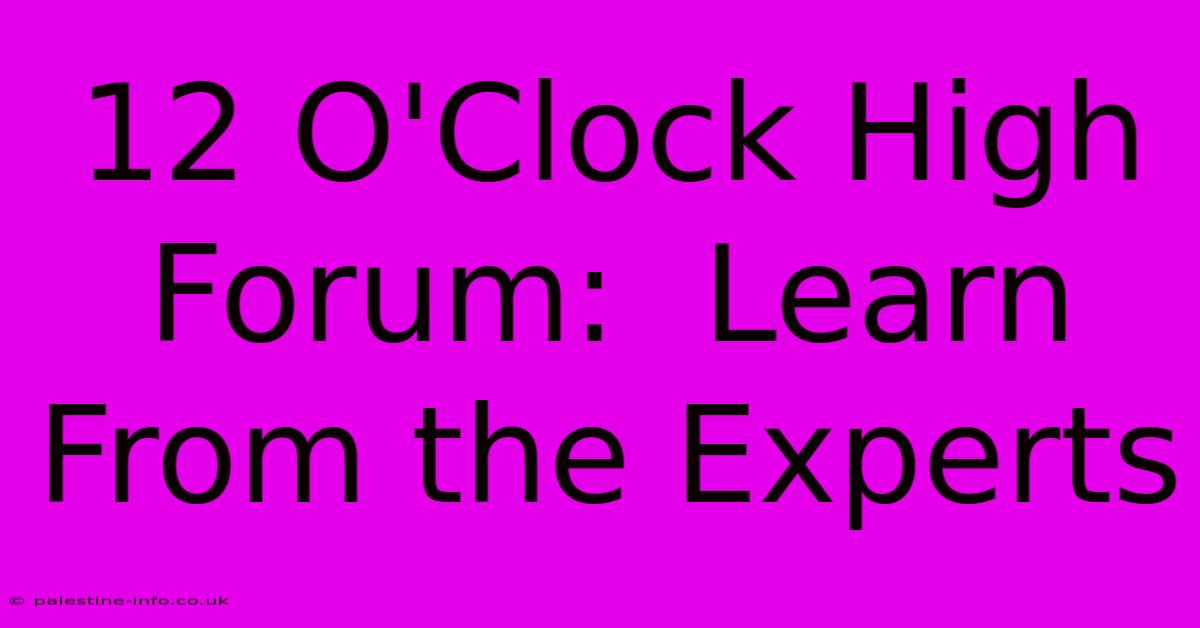 12 O'Clock High Forum:  Learn From The Experts