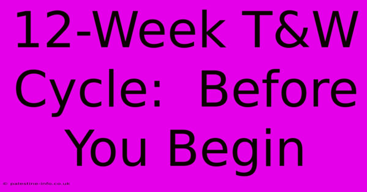 12-Week T&W Cycle:  Before You Begin