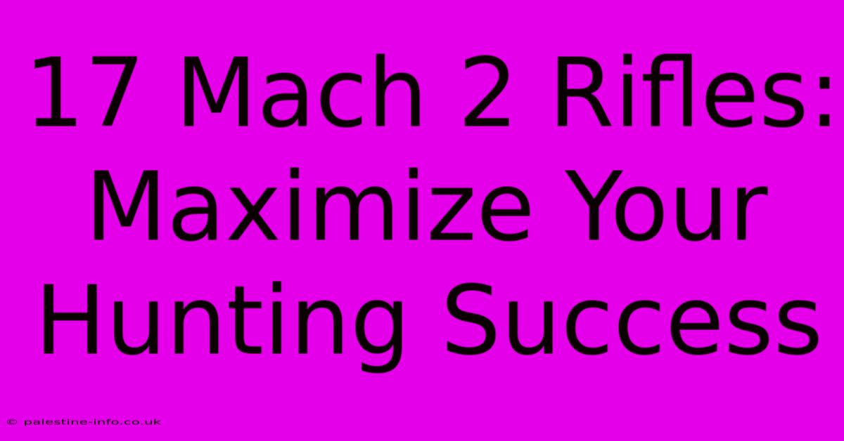 17 Mach 2 Rifles: Maximize Your Hunting Success