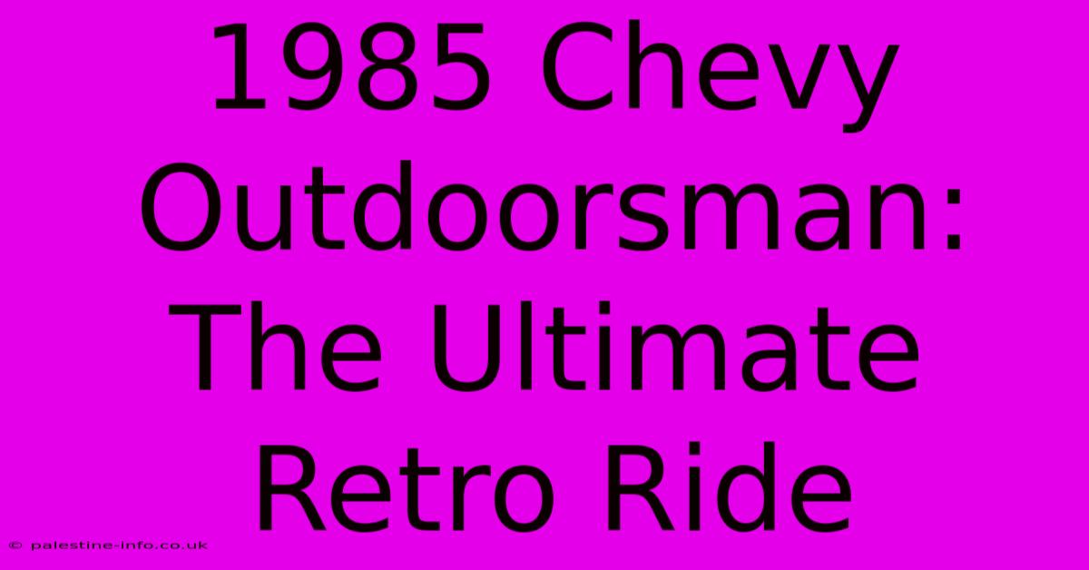 1985 Chevy Outdoorsman:  The Ultimate Retro Ride