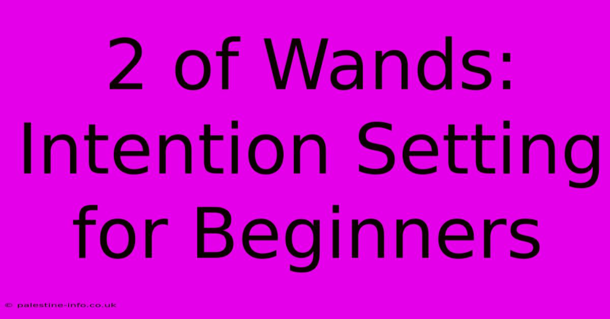 2 Of Wands: Intention Setting For Beginners