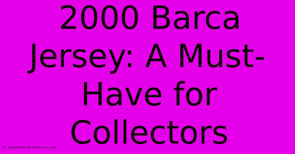 2000 Barca Jersey: A Must-Have For Collectors