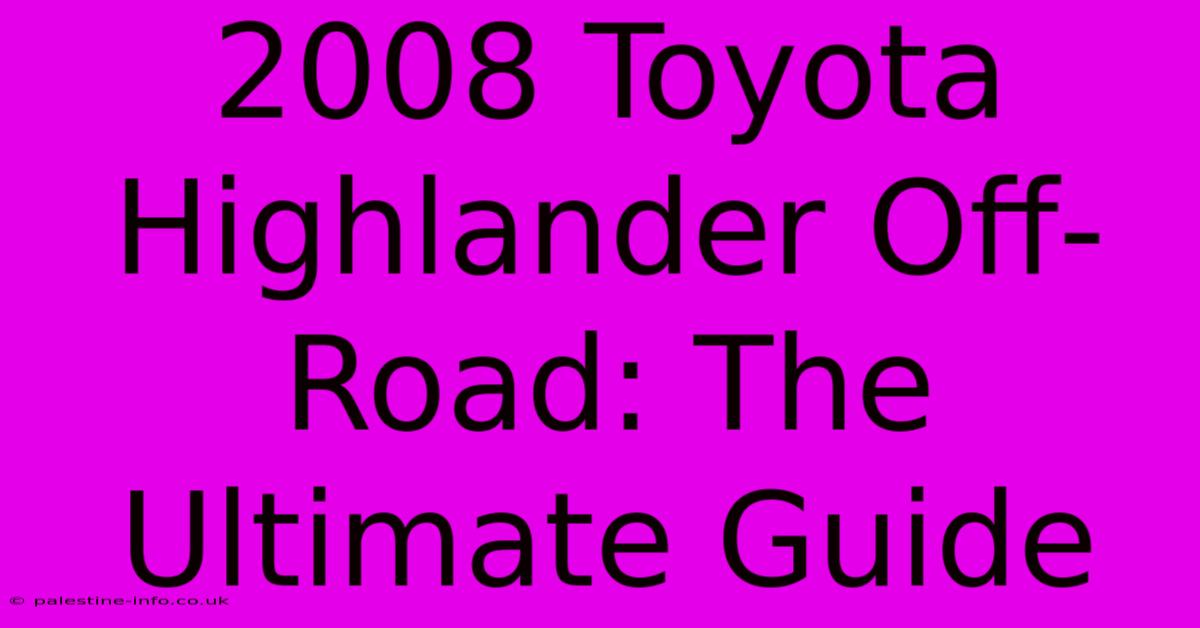 2008 Toyota Highlander Off-Road: The Ultimate Guide