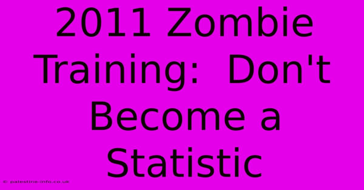 2011 Zombie Training:  Don't Become A Statistic