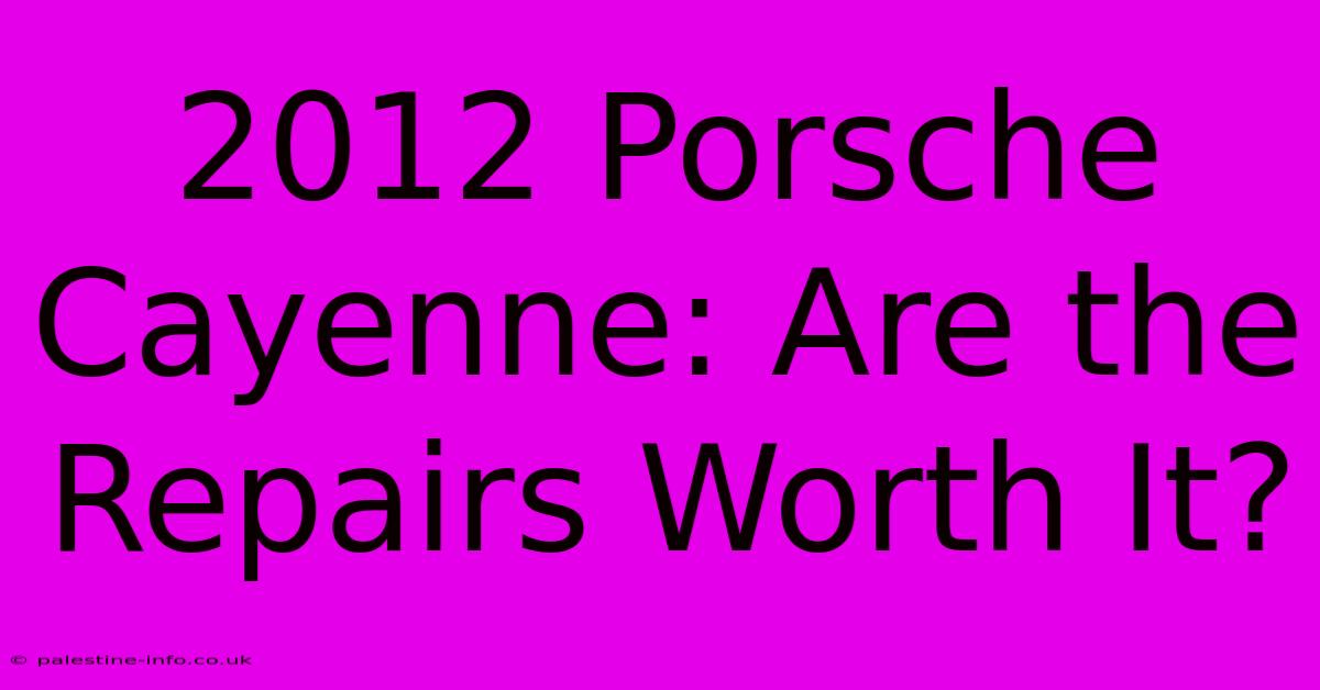 2012 Porsche Cayenne: Are The Repairs Worth It?