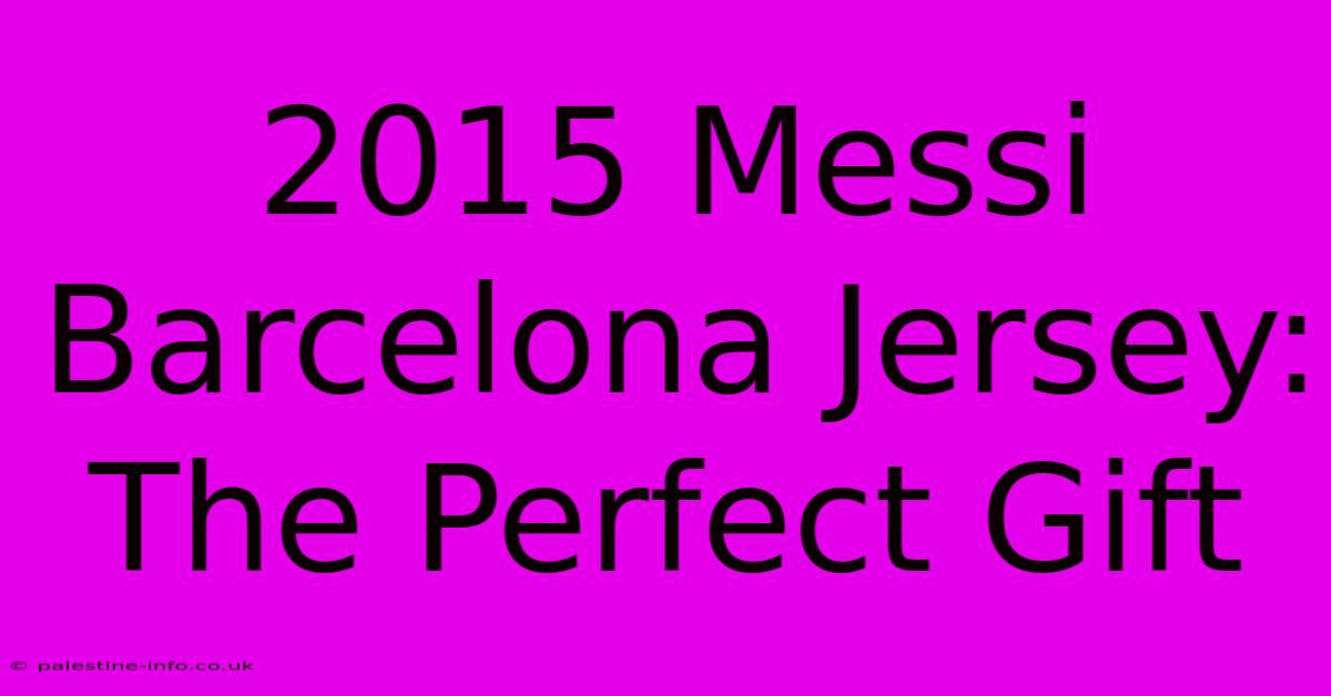 2015 Messi Barcelona Jersey: The Perfect Gift