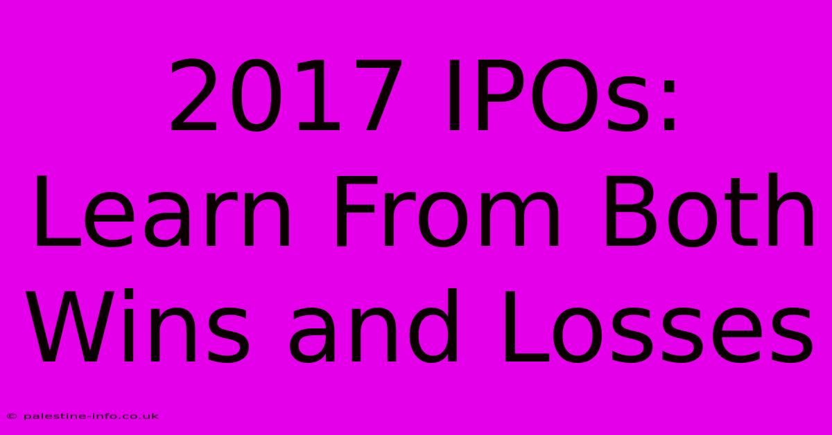 2017 IPOs:  Learn From Both Wins And Losses