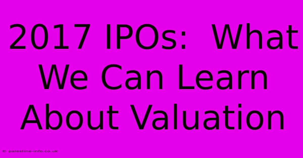 2017 IPOs:  What We Can Learn About Valuation