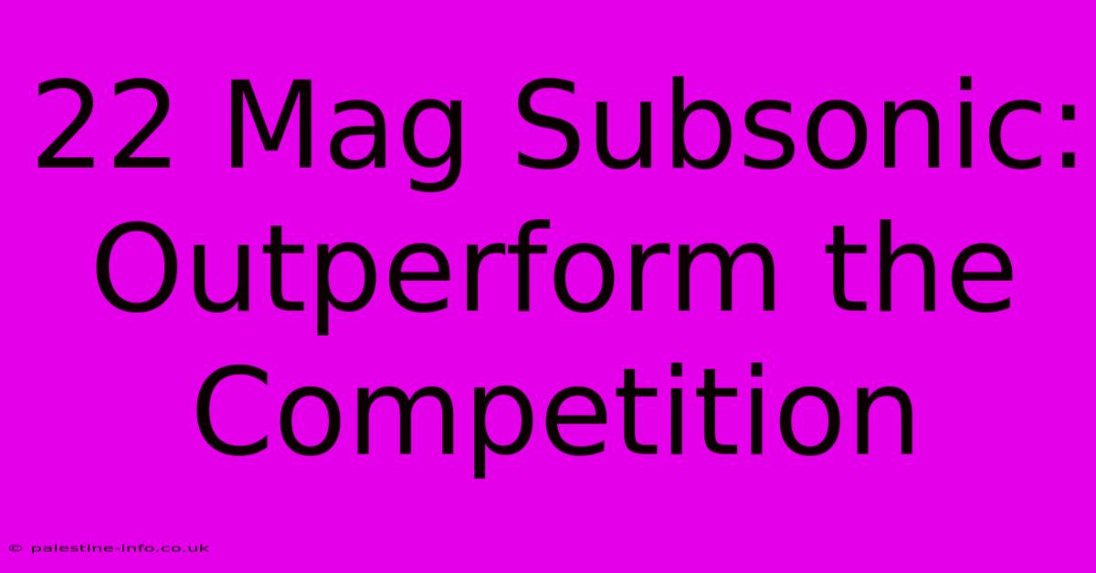 22 Mag Subsonic: Outperform The Competition