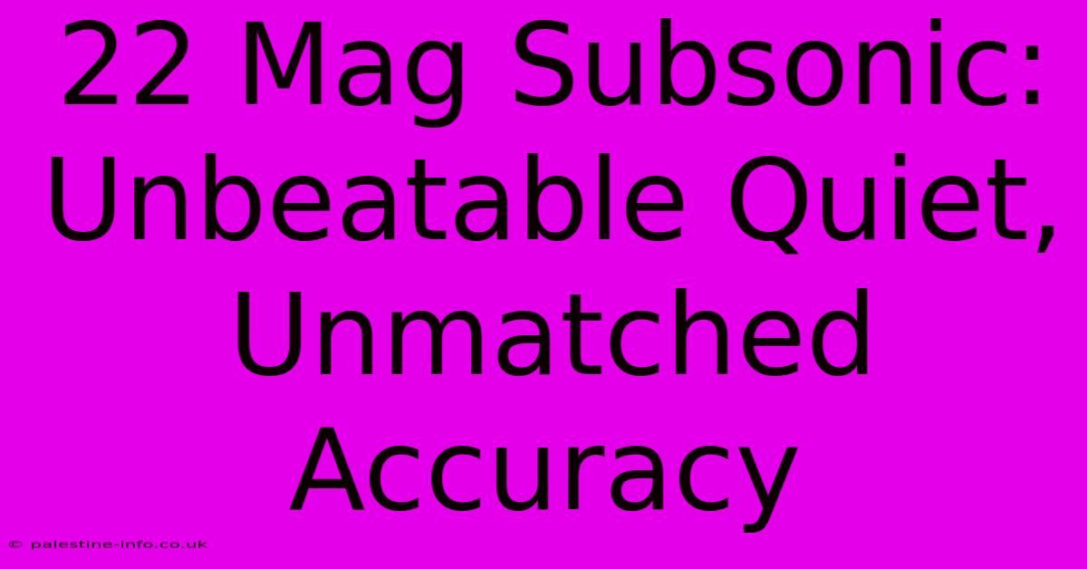 22 Mag Subsonic:  Unbeatable Quiet, Unmatched Accuracy