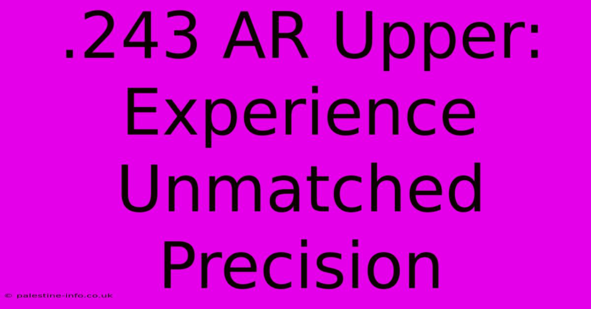 .243 AR Upper:  Experience Unmatched Precision