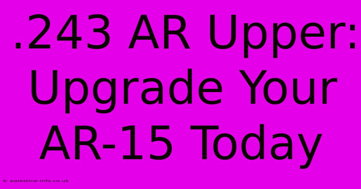 .243 AR Upper:  Upgrade Your AR-15 Today