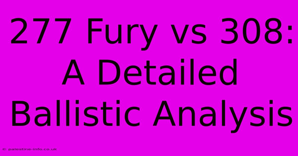 277 Fury Vs 308:  A Detailed Ballistic Analysis