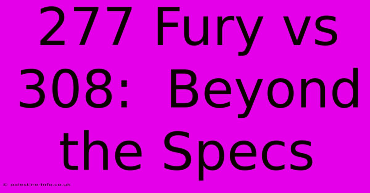 277 Fury Vs 308:  Beyond The Specs