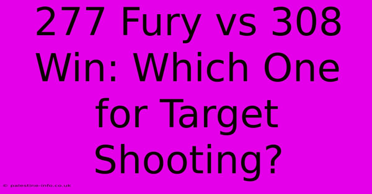 277 Fury Vs 308 Win: Which One For Target Shooting?