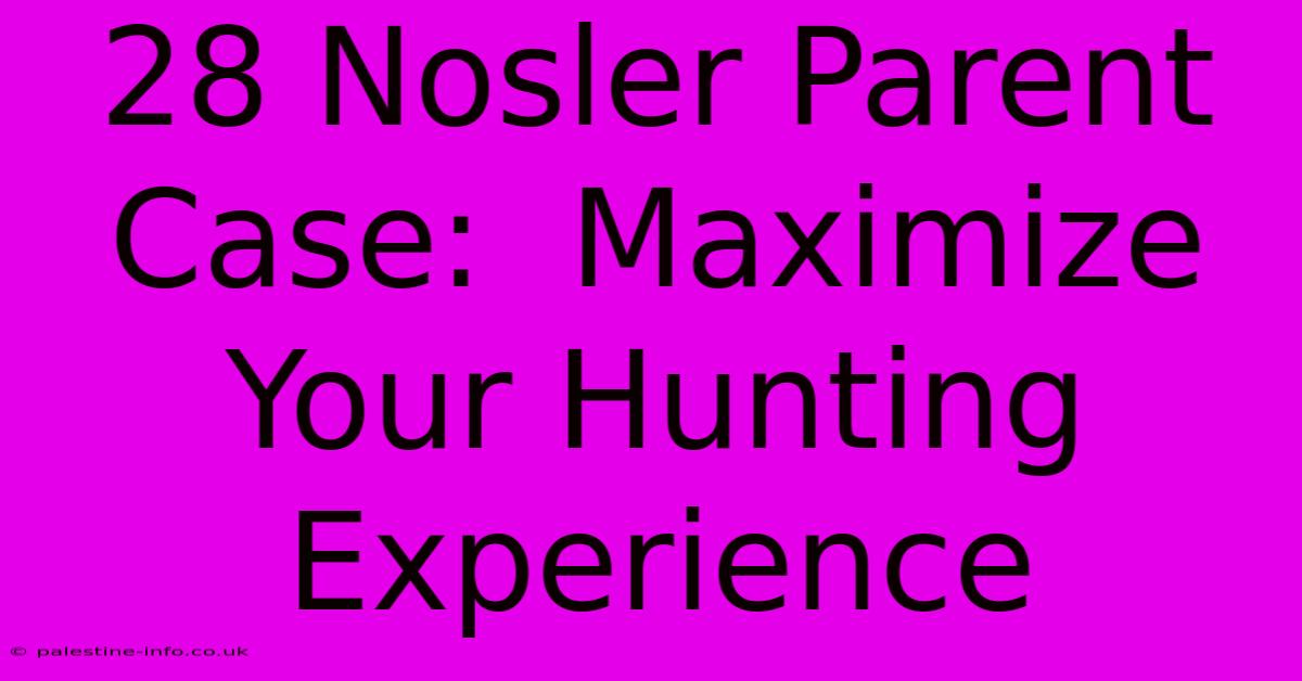 28 Nosler Parent Case:  Maximize Your Hunting Experience