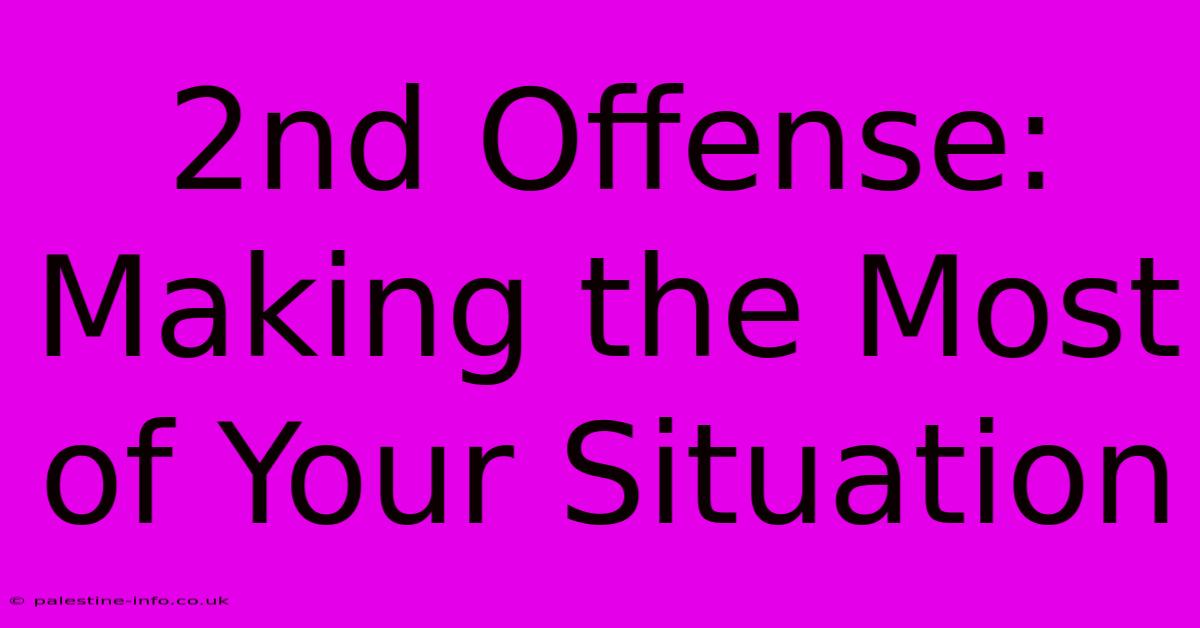 2nd Offense:  Making The Most Of Your Situation