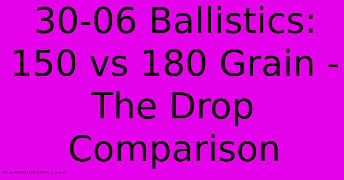 30-06 Ballistics:  150 Vs 180 Grain -  The Drop Comparison