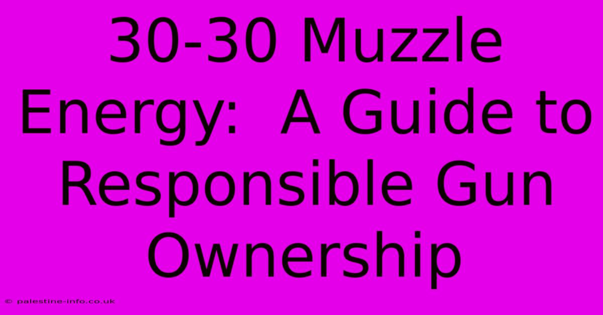 30-30 Muzzle Energy:  A Guide To Responsible Gun Ownership