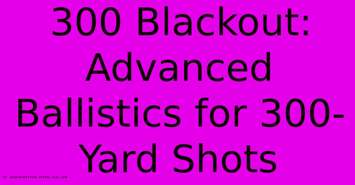 300 Blackout:  Advanced Ballistics For 300-Yard Shots