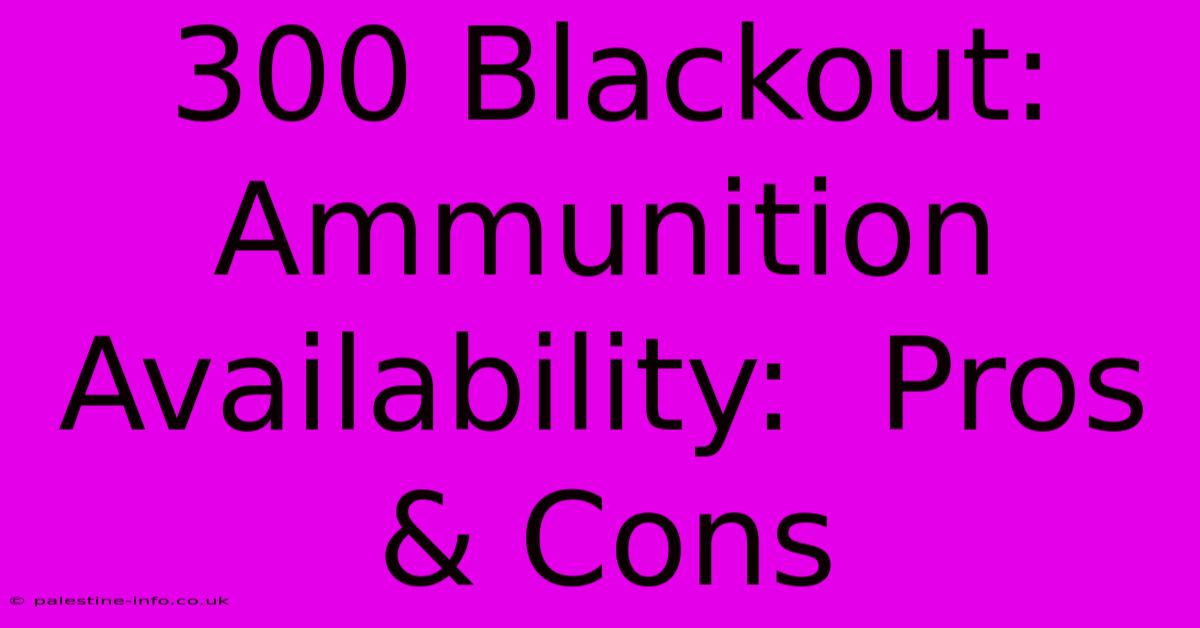 300 Blackout:  Ammunition Availability:  Pros & Cons