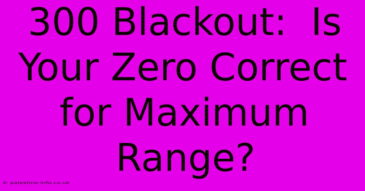 300 Blackout:  Is Your Zero Correct For Maximum Range?