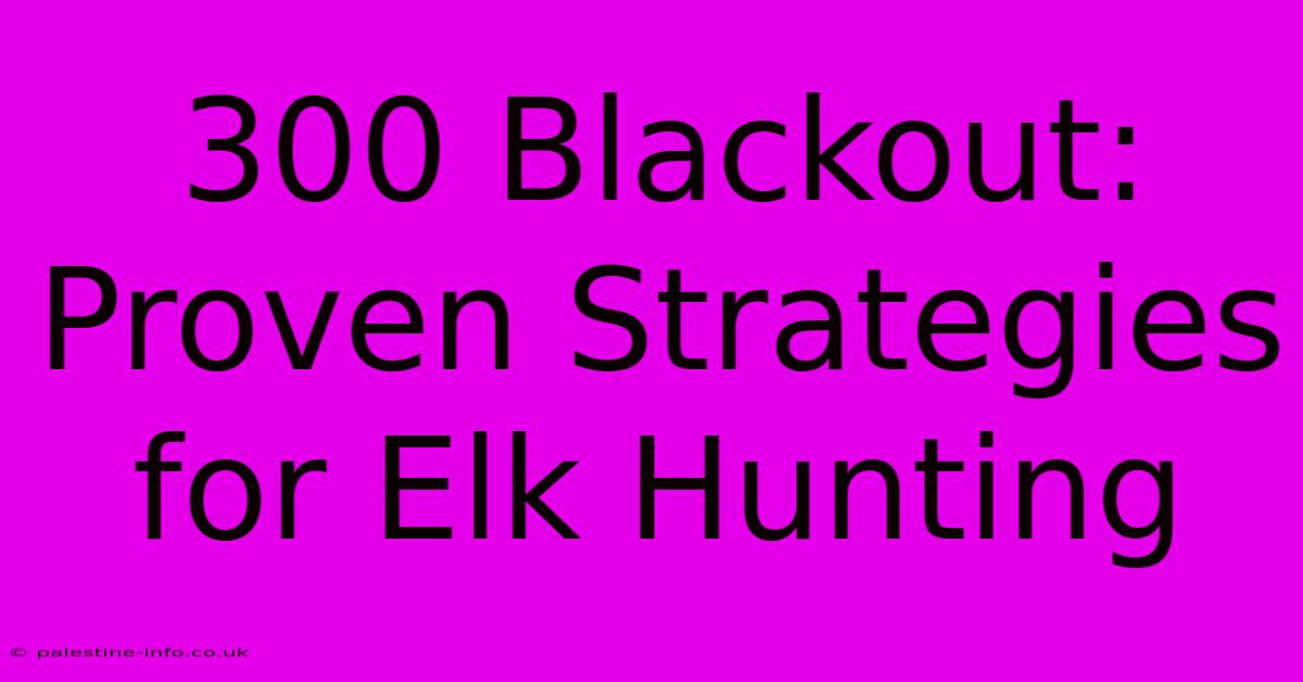 300 Blackout: Proven Strategies For Elk Hunting