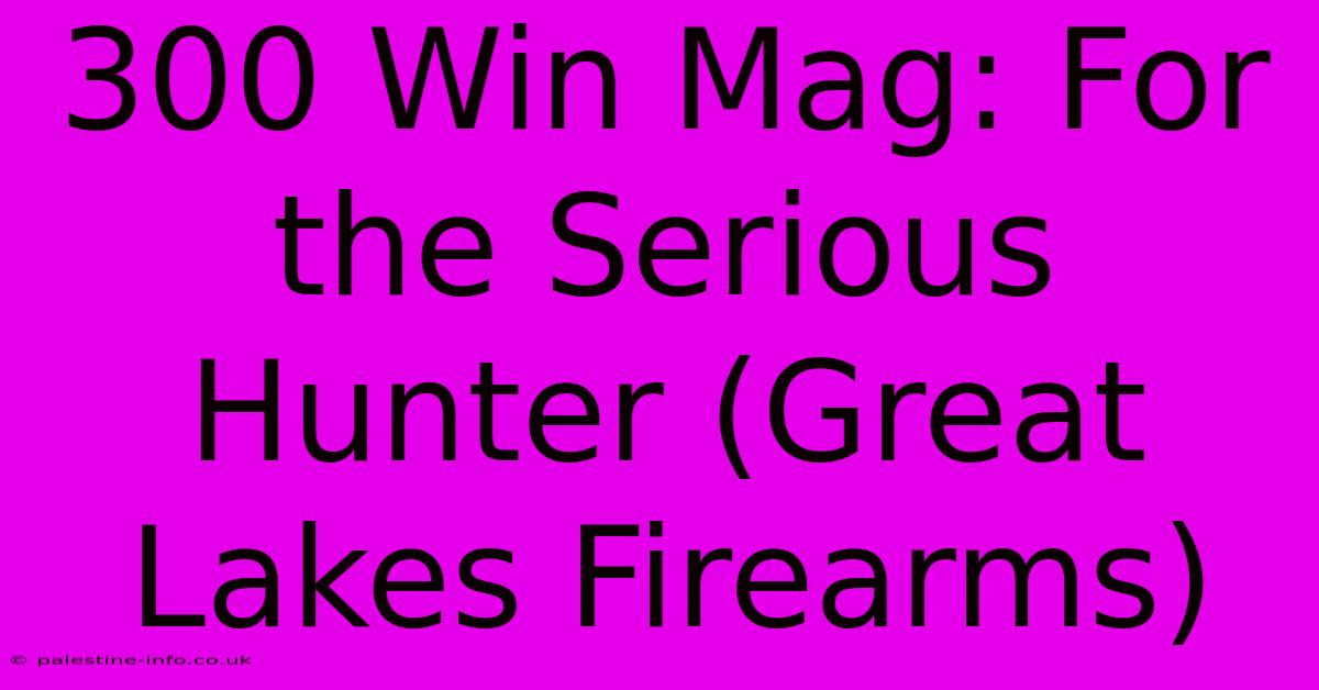 300 Win Mag: For The Serious Hunter (Great Lakes Firearms)