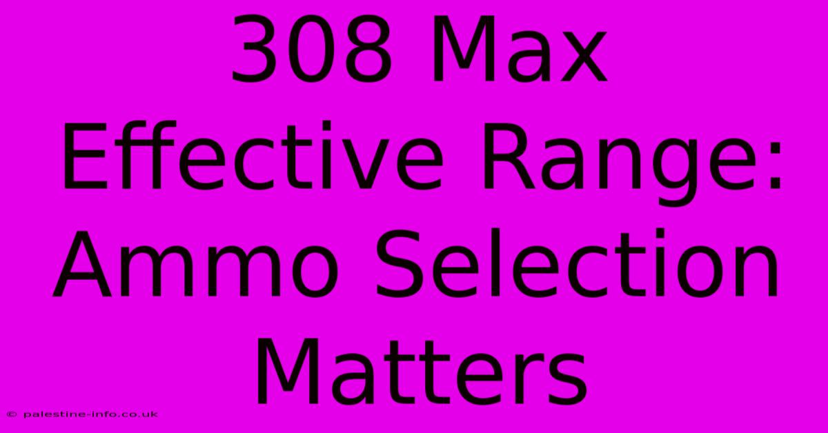 308 Max Effective Range:  Ammo Selection Matters