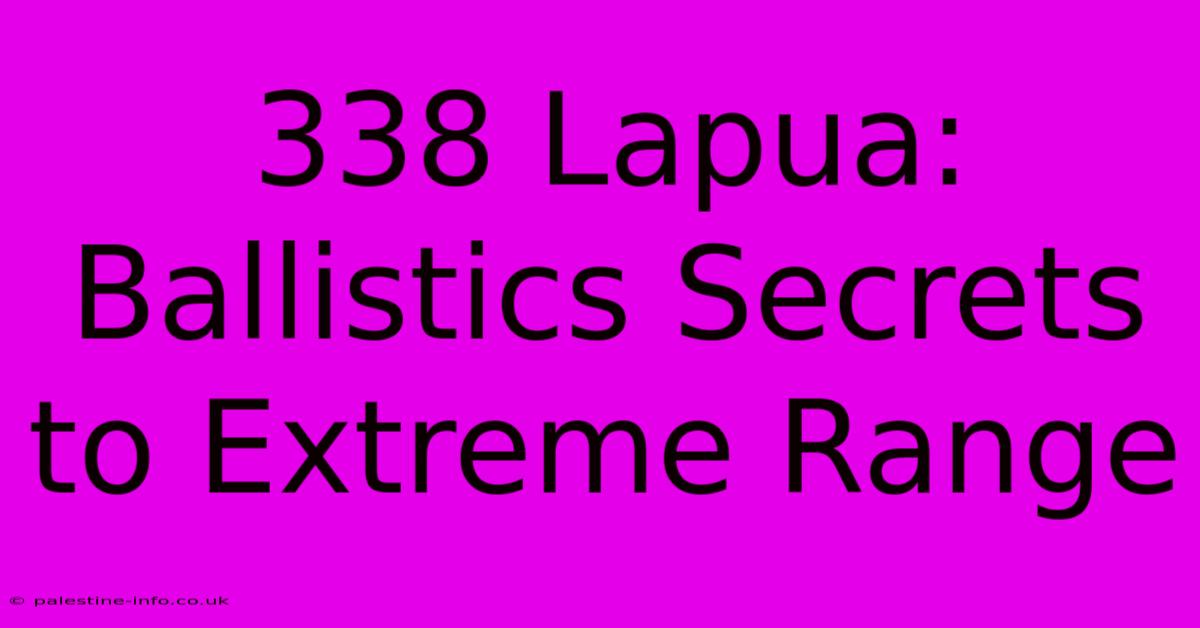 338 Lapua: Ballistics Secrets To Extreme Range