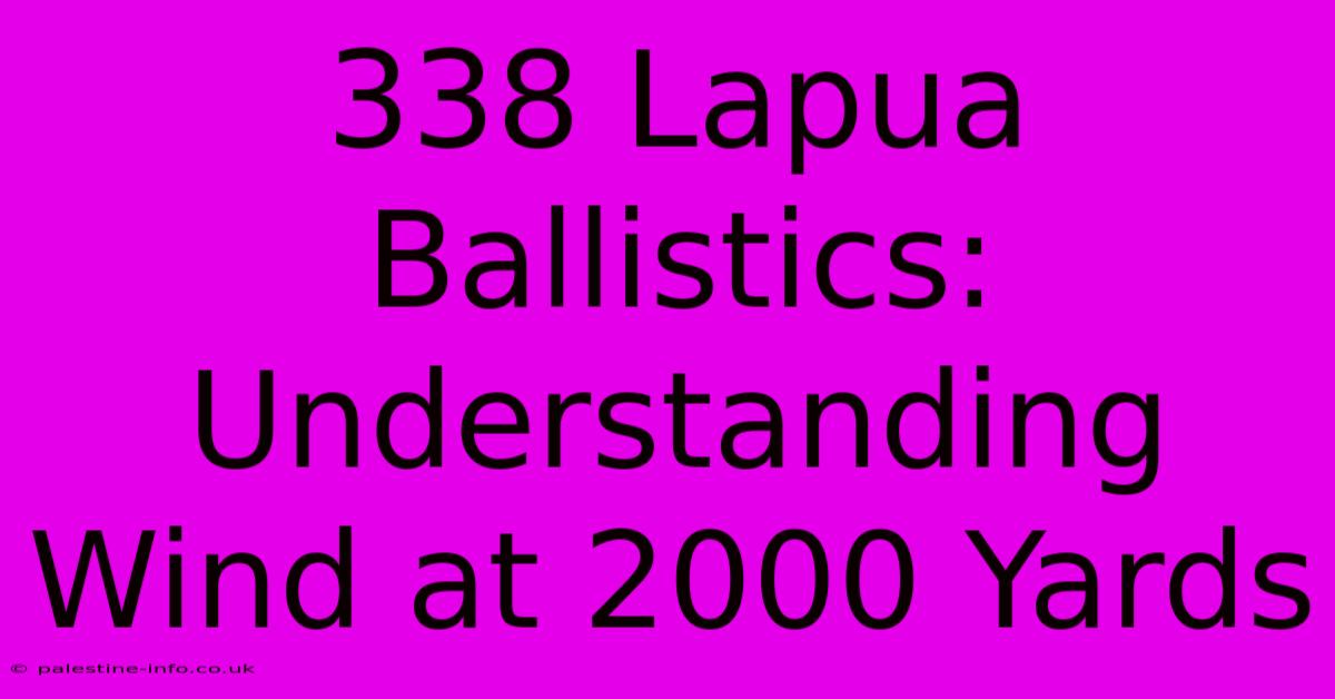 338 Lapua Ballistics:  Understanding Wind At 2000 Yards