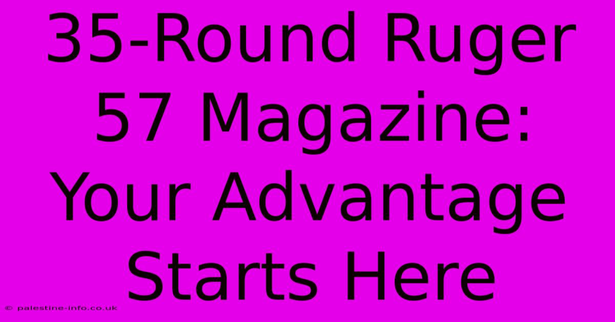 35-Round Ruger 57 Magazine: Your Advantage Starts Here