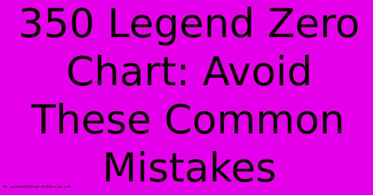 350 Legend Zero Chart: Avoid These Common Mistakes