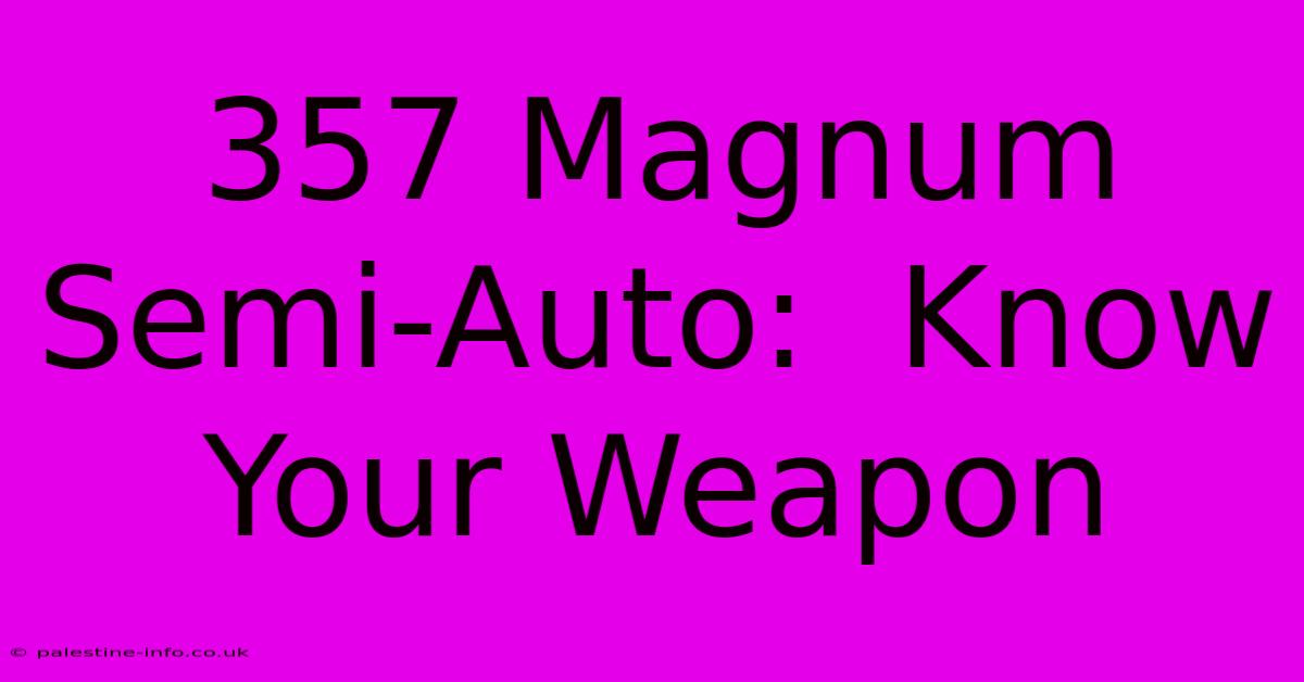 357 Magnum Semi-Auto:  Know Your Weapon