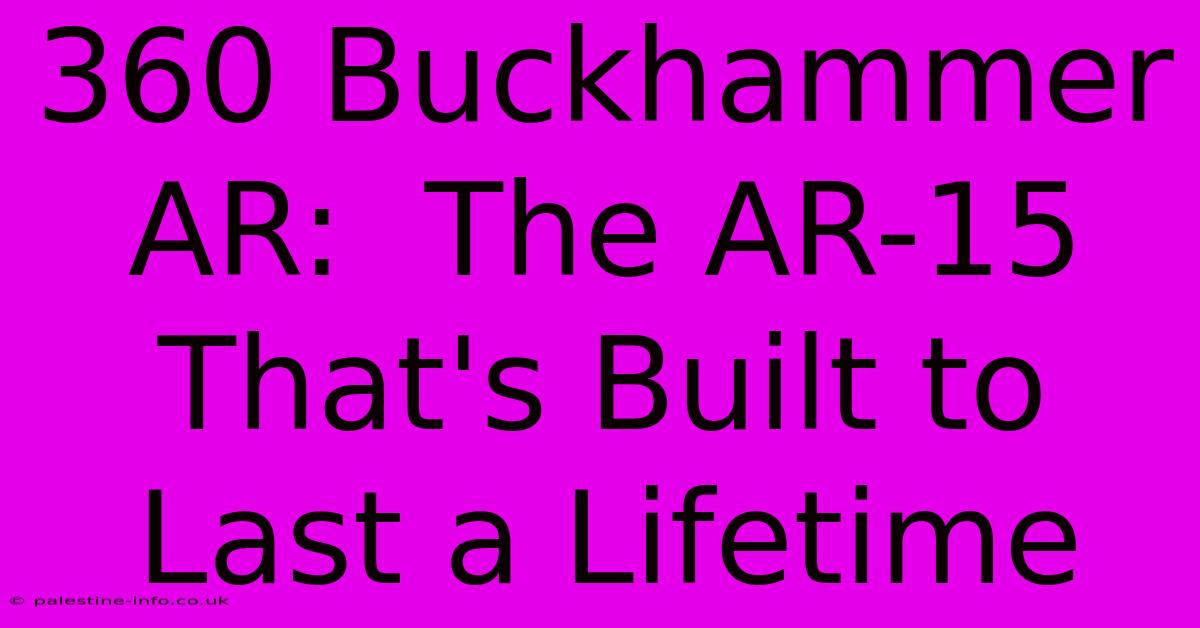 360 Buckhammer AR:  The AR-15 That's Built To Last A Lifetime