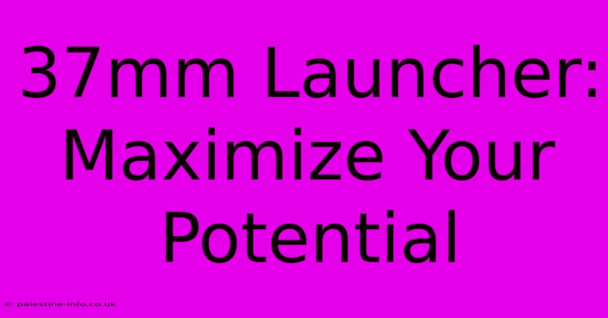 37mm Launcher:  Maximize Your Potential