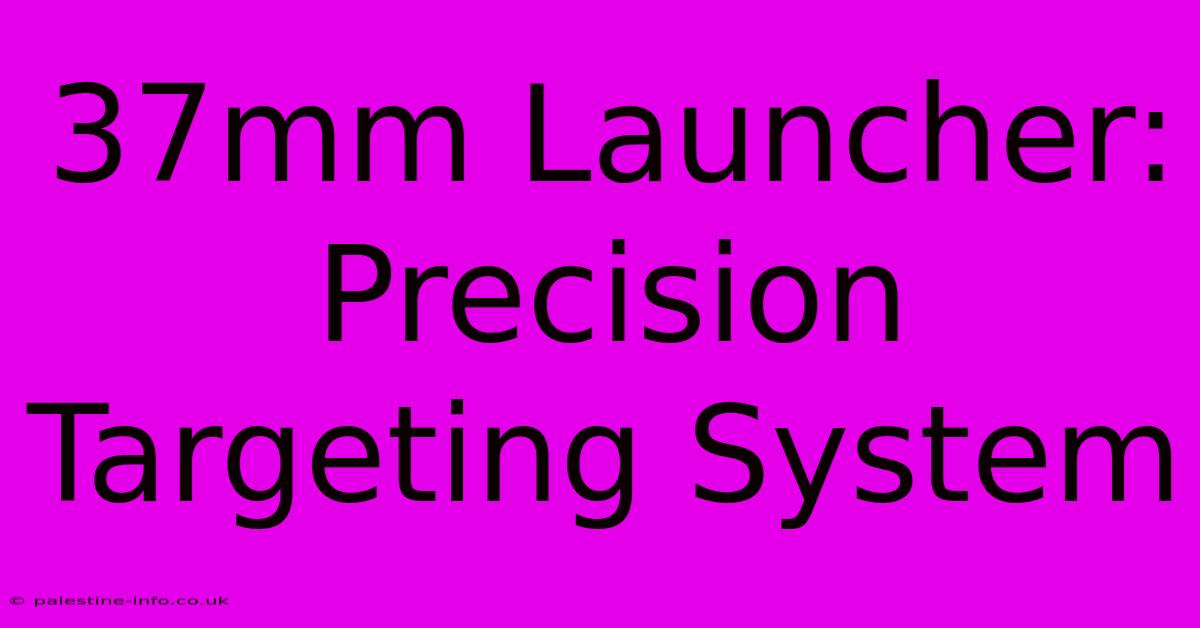 37mm Launcher:  Precision Targeting System