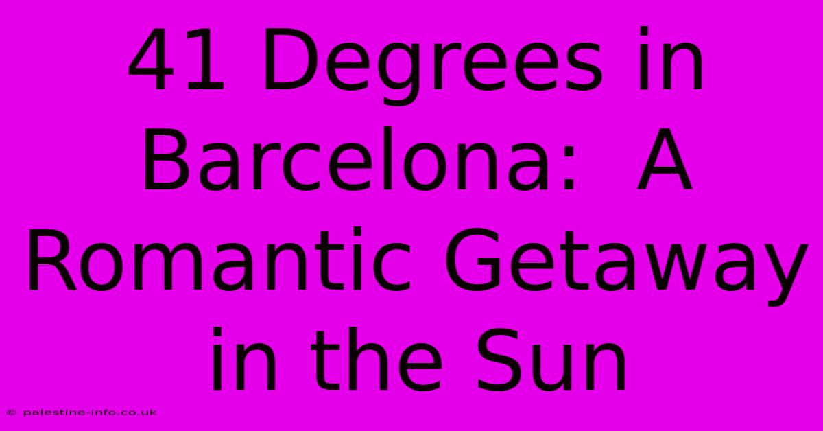 41 Degrees In Barcelona:  A Romantic Getaway In The Sun