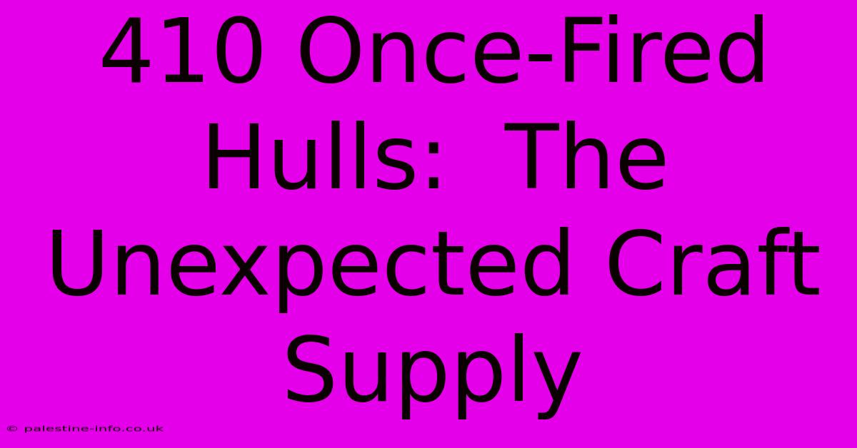 410 Once-Fired Hulls:  The Unexpected Craft Supply