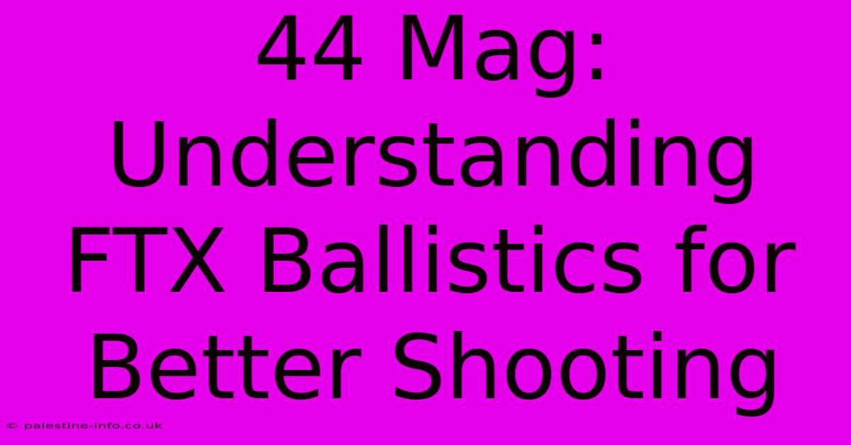 44 Mag: Understanding FTX Ballistics For Better Shooting