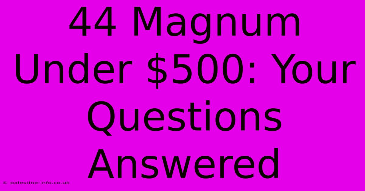 44 Magnum Under $500: Your Questions Answered