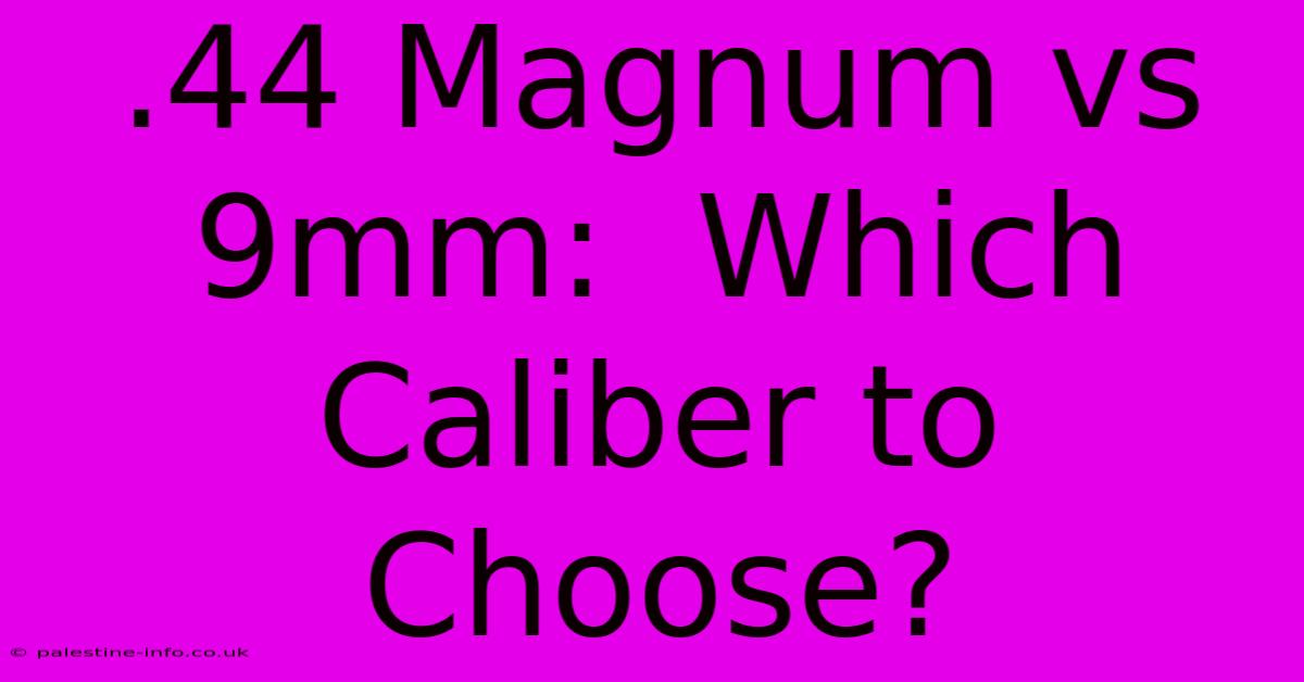 .44 Magnum Vs 9mm:  Which Caliber To Choose?