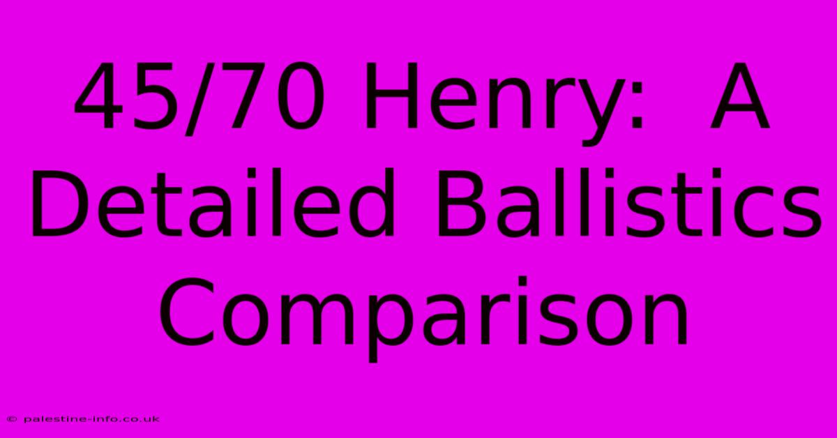 45/70 Henry:  A Detailed Ballistics Comparison