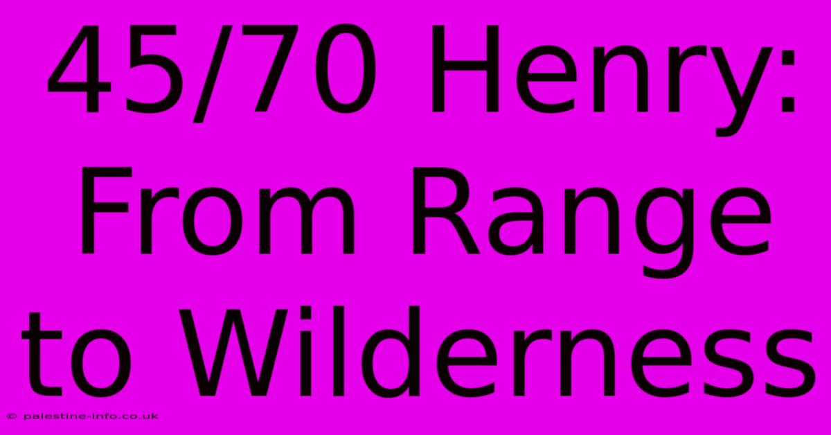 45/70 Henry:  From Range To Wilderness