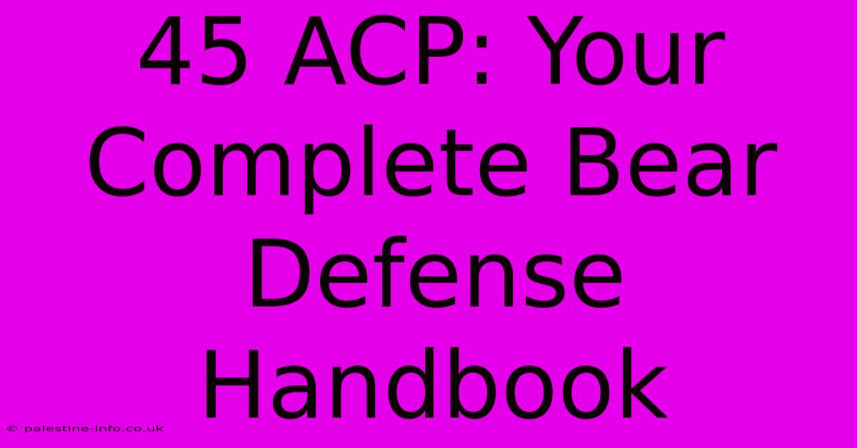 45 ACP: Your Complete Bear Defense Handbook