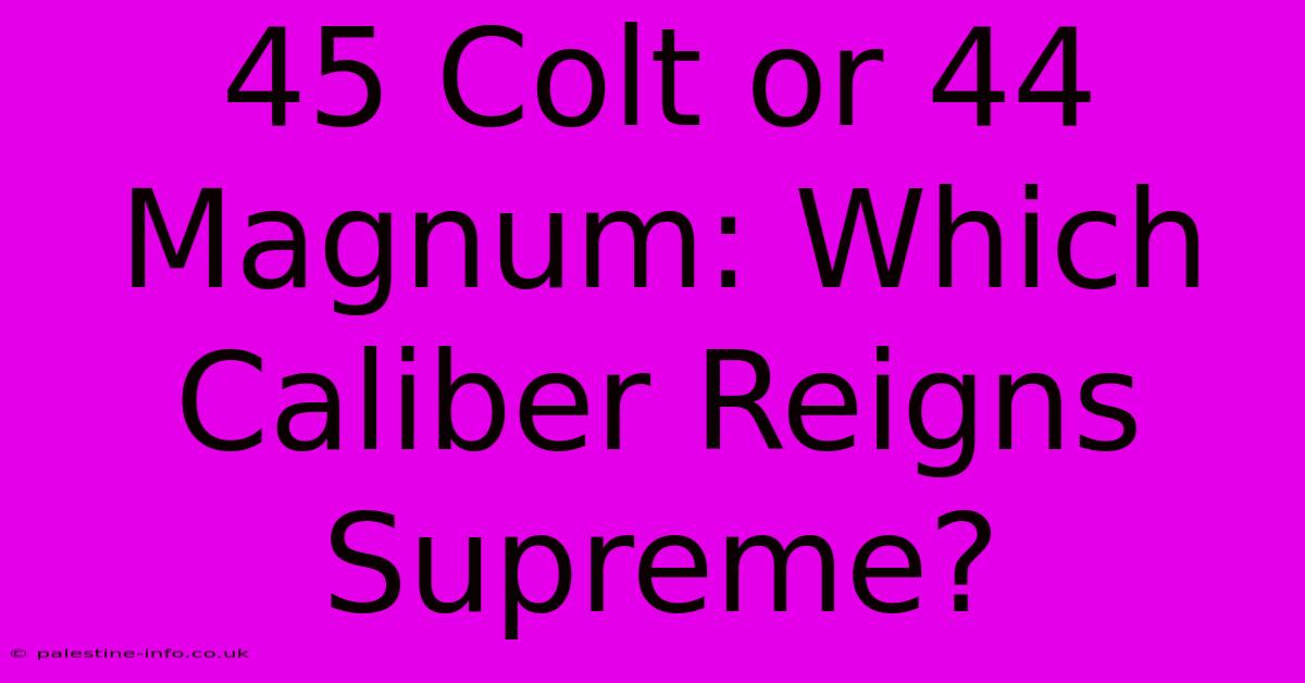 45 Colt Or 44 Magnum: Which Caliber Reigns Supreme?